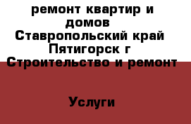 ремонт квартир и домов - Ставропольский край, Пятигорск г. Строительство и ремонт » Услуги   